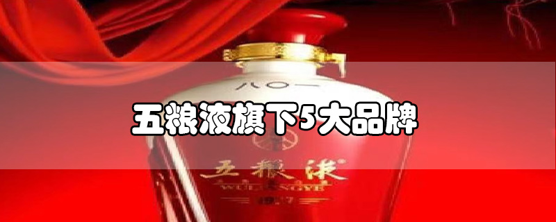 五糧液旗下5大品牌